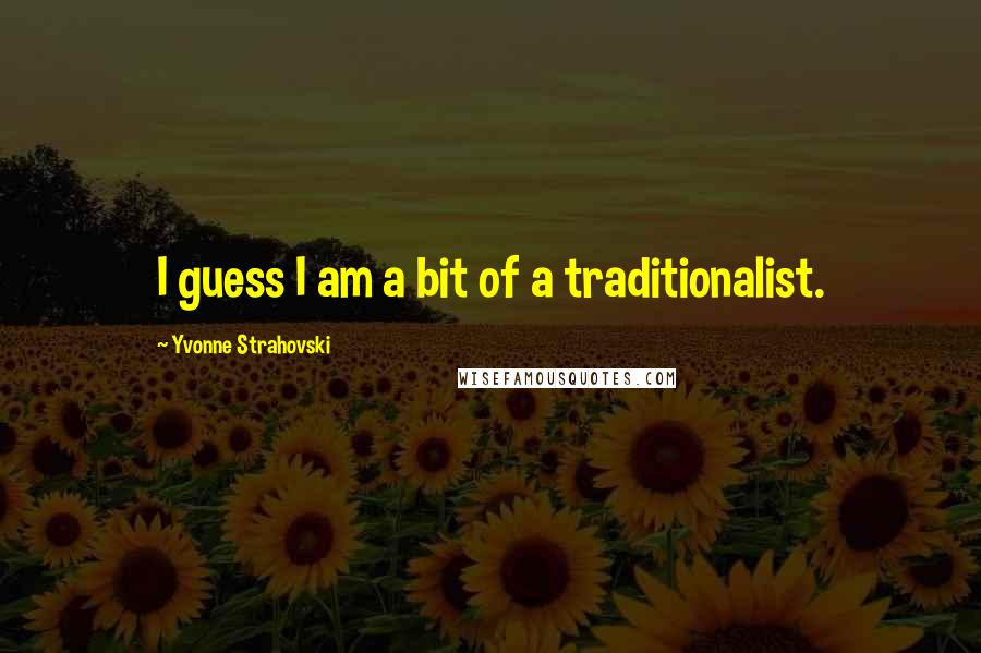 Yvonne Strahovski quotes: I guess I am a bit of a traditionalist.