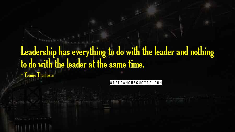 Yvonne Thompson quotes: Leadership has everything to do with the leader and nothing to do with the leader at the same time.