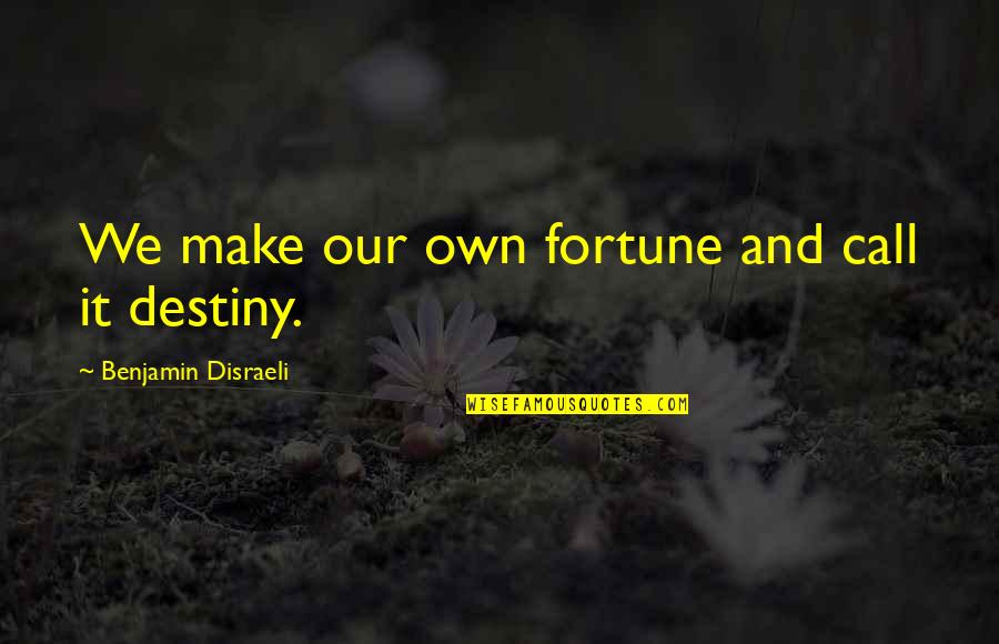 Yvonne Tozzi Quotes By Benjamin Disraeli: We make our own fortune and call it Yvonne Tozzi Quotes By Benjamin Disraeli: We make our own fortune and call it