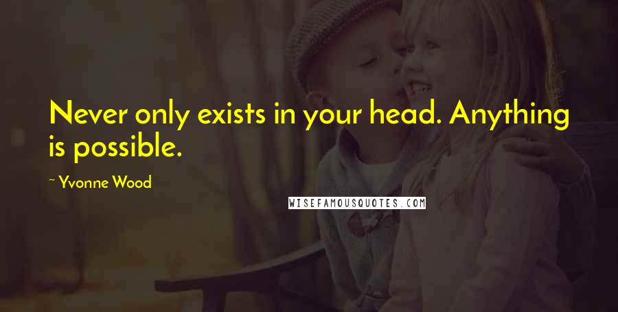 Yvonne Wood quotes: Never only exists in your head. Anything is possible.