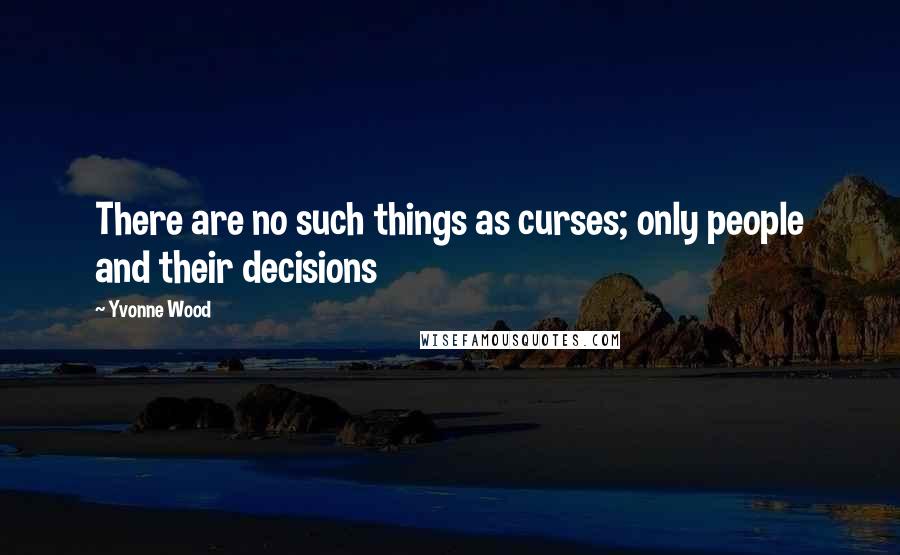 Yvonne Wood quotes: There are no such things as curses; only people and their decisions