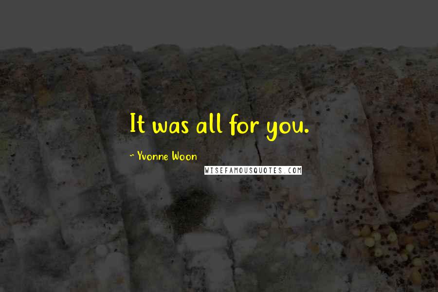 Yvonne Woon quotes: It was all for you.