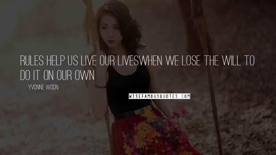 Yvonne Woon quotes: Rules help us live our liveswhen we lose the will to do it on our own Yvonne Woon quotes: Rules help us live our liveswhen we lose the will to do it on our own