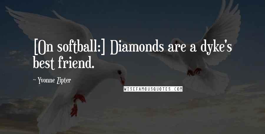 Yvonne Zipter quotes: [On softball:] Diamonds are a dyke's best friend.