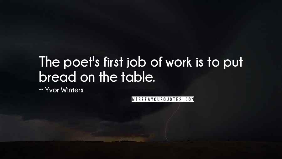 Yvor Winters quotes: The poet's first job of work is to put bread on the table.