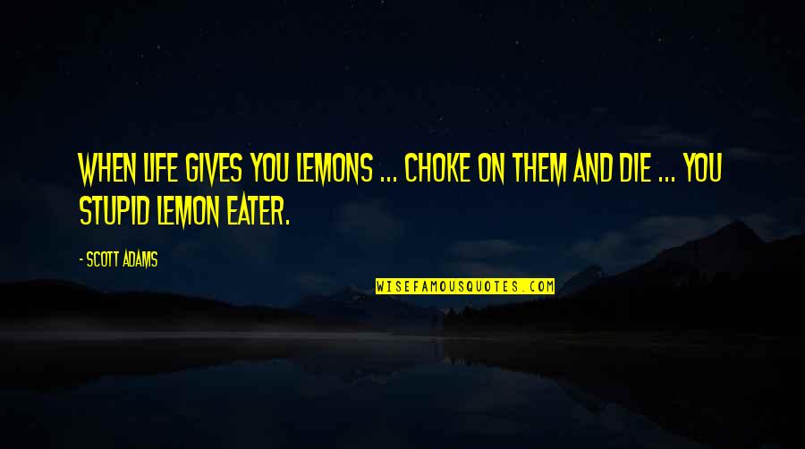 Yvor Winters Quotes By Scott Adams: When life gives you lemons ... choke on