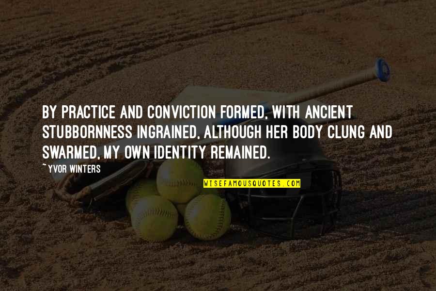 Yvor Winters Quotes By Yvor Winters: By practice and conviction formed, With ancient stubbornness Yvor Winters Quotes By Yvor Winters: By practice and conviction formed, With ancient stubbornness