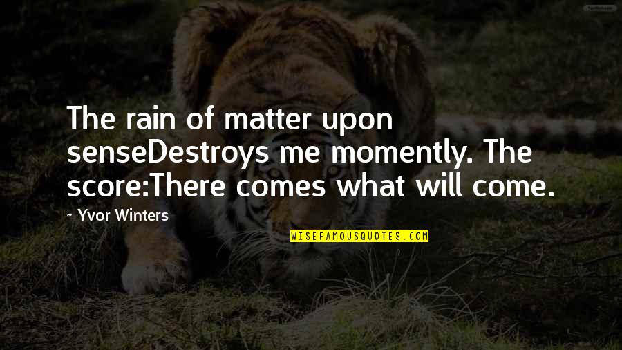 Yvor Winters Quotes By Yvor Winters: The rain of matter upon senseDestroys me momently.