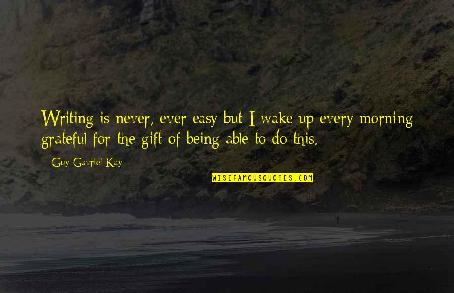 Yvorne Quotes By Guy Gavriel Kay: Writing is never, ever easy but I wake Yvorne Quotes By Guy Gavriel Kay: Writing is never, ever easy but I wake