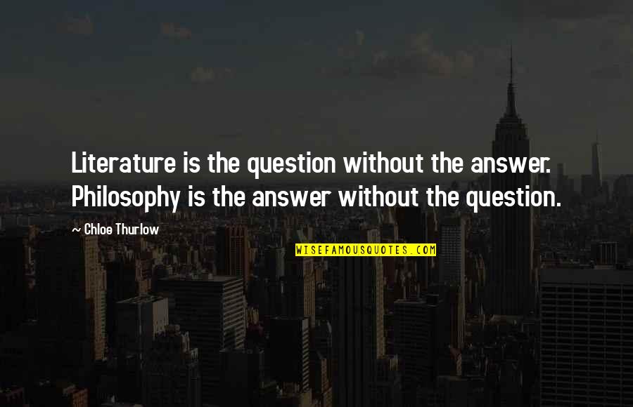 Yw Good Works Quotes By Chloe Thurlow: Literature is the question without the answer. Philosophy Yw Good Works Quotes By Chloe Thurlow: Literature is the question without the answer. Philosophy
