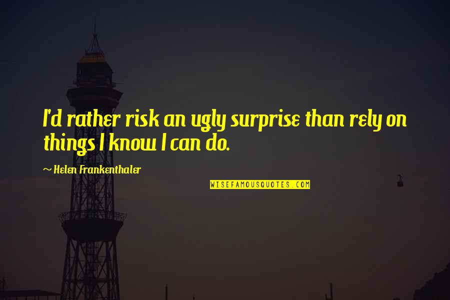 Yw Personal Progress Quotes By Helen Frankenthaler: I'd rather risk an ugly surprise than rely
