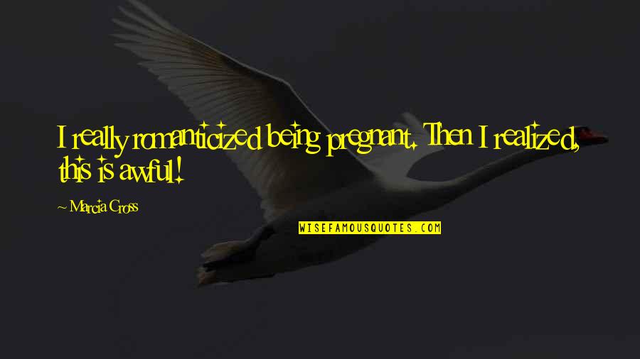 Ywy3 Quotes By Marcia Cross: I really romanticized being pregnant. Then I realized,