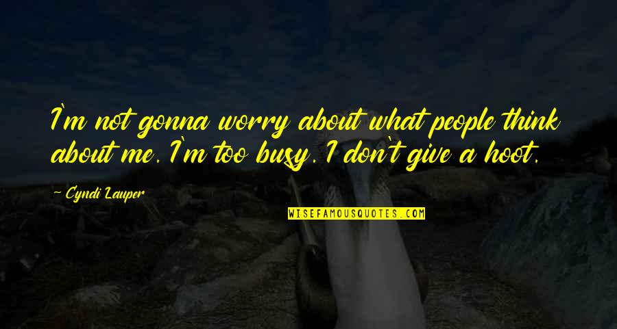 Ywyw Quotes By Cyndi Lauper: I'm not gonna worry about what people think Ywyw Quotes By Cyndi Lauper: I'm not gonna worry about what people think