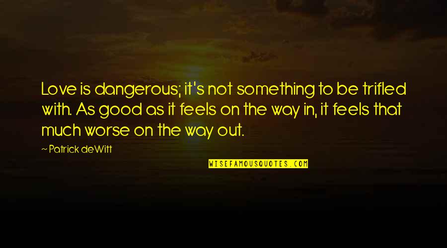 Yyouuttubbee Quotes By Patrick DeWitt: Love is dangerous; it's not something to be Yyouuttubbee Quotes By Patrick DeWitt: Love is dangerous; it's not something to be
