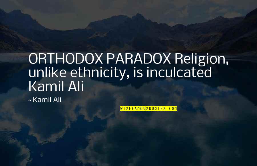 Yyz Rush Quotes By Kamil Ali: ORTHODOX PARADOX Religion, unlike ethnicity, is inculcated Kamil