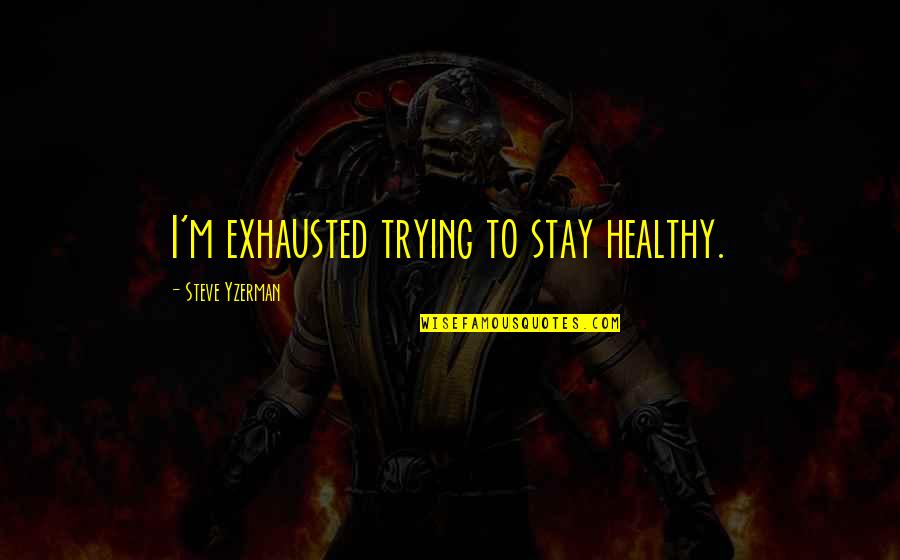 Yzerman Quotes By Steve Yzerman: I'm exhausted trying to stay healthy. Yzerman Quotes By Steve Yzerman: I'm exhausted trying to stay healthy.