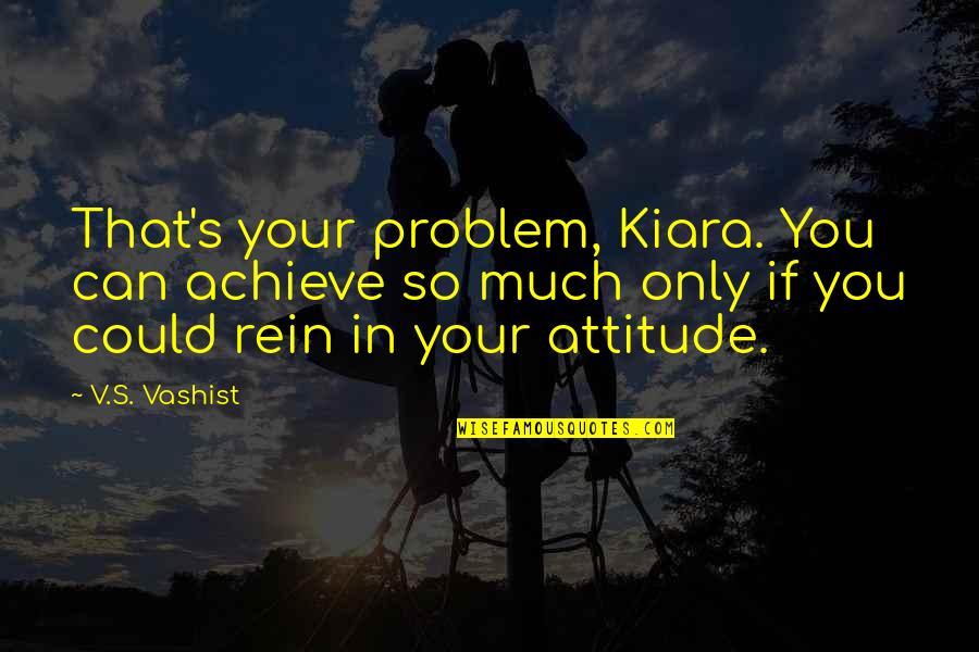 Yzleme Quotes By V.S. Vashist: That's your problem, Kiara. You can achieve so Yzleme Quotes By V.S. Vashist: That's your problem, Kiara. You can achieve so