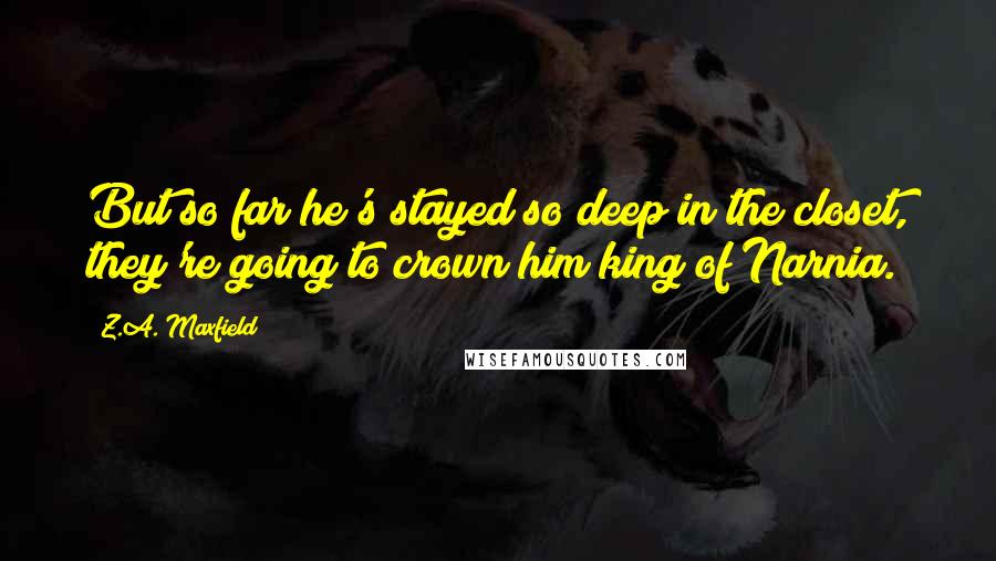 Z.A. Maxfield quotes: But so far he's stayed so deep in the closet, they're going to crown him king of Narnia.