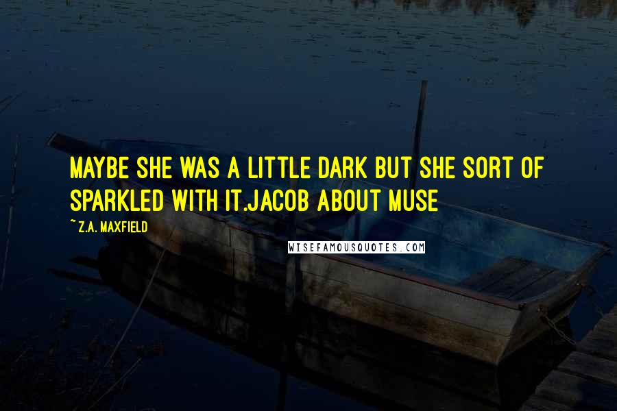 Z.A. Maxfield quotes: Maybe she was a little dark but she sort of sparkled with it.Jacob about Muse
