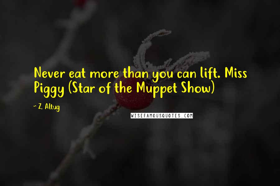 Z. Altug quotes: Never eat more than you can lift. Miss Piggy (Star of the Muppet Show)