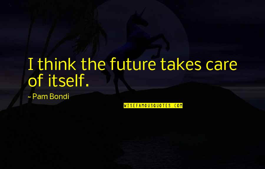 Z Beyir G Nd Zalp Quotes By Pam Bondi: I think the future takes care of itself.