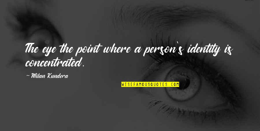 Z C3 Bcrich Quotes By Milan Kundera: The eye the point where a person's identity