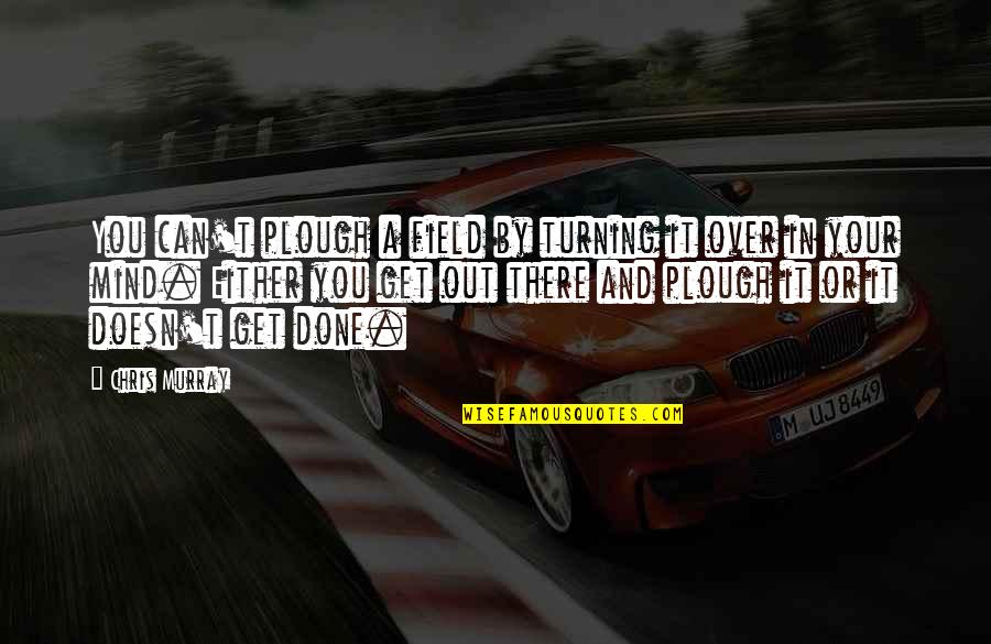 Z Castnen Quotes By Chris Murray: You can't plough a field by turning it Z Castnen Quotes By Chris Murray: You can't plough a field by turning it