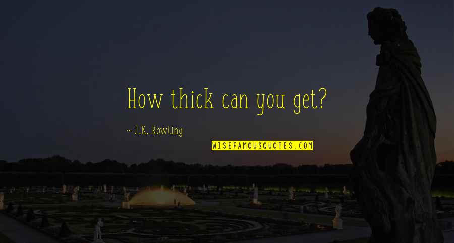 Z D Zalaegerszeg Quotes By J.K. Rowling: How thick can you get?
