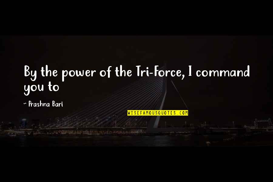 Z For Zelda Quotes By Prashna Bari: By the power of the Tri-Force, I command