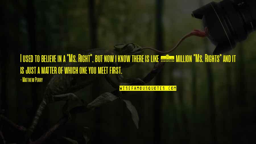 Z Kon K Quotes By Matthew Perry: I used to believe in a "Ms. Right",