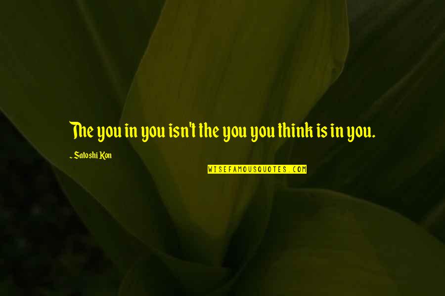 Z Kon K Quotes By Satoshi Kon: The you in you isn't the you you