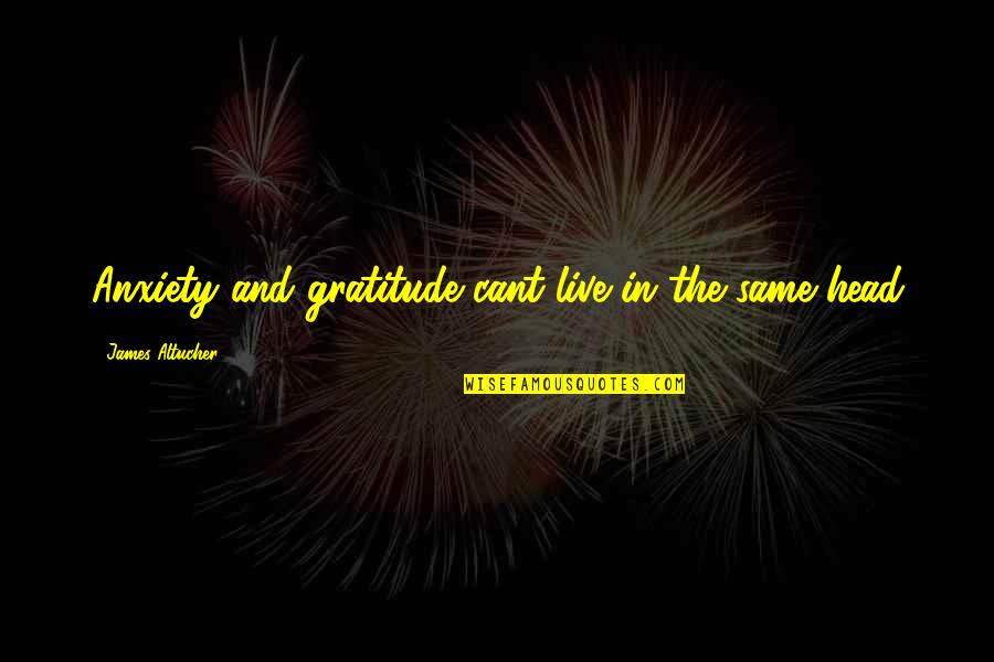Z Lk F Peygamber Quotes By James Altucher: Anxiety and gratitude cant live in the same Z Lk F Peygamber Quotes By James Altucher: Anxiety and gratitude cant live in the same