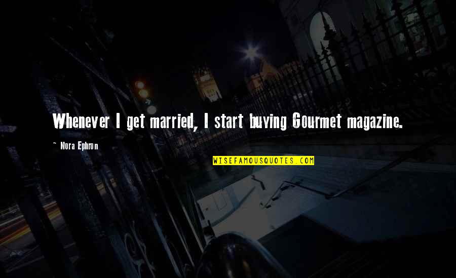 Z Magazine Quotes By Nora Ephron: Whenever I get married, I start buying Gourmet
