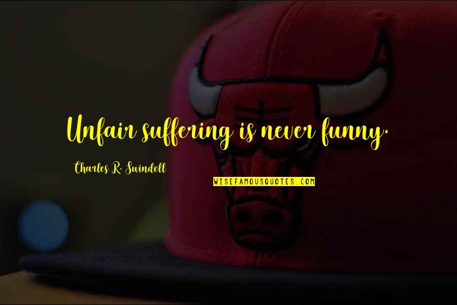 Z Mr D Anka Son B L M Quotes By Charles R. Swindoll: Unfair suffering is never funny. Z Mr D Anka Son B L M Quotes By Charles R. Swindoll: Unfair suffering is never funny.