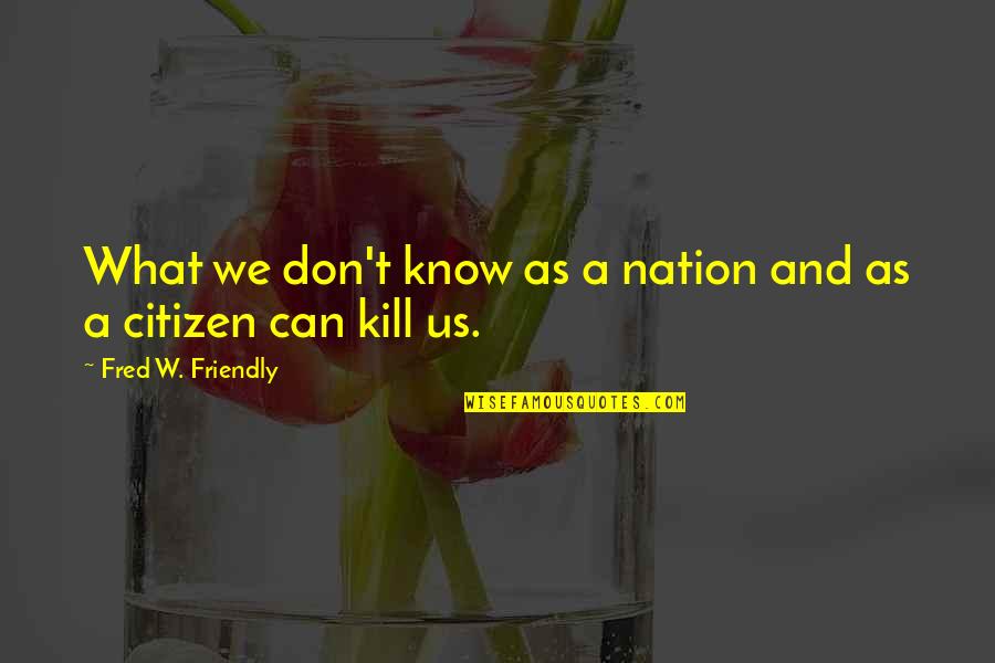 Z Nation Citizen Z Quotes By Fred W. Friendly: What we don't know as a nation and