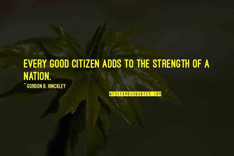 Z Nation Citizen Z Quotes By Gordon B. Hinckley: Every good citizen adds to the strength of