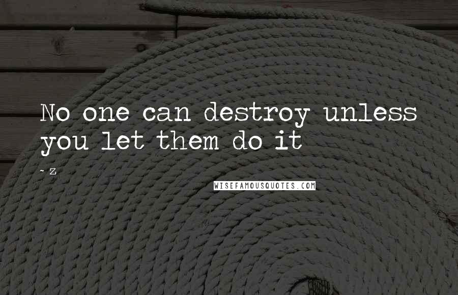 Z quotes: No one can destroy unless you let them do it