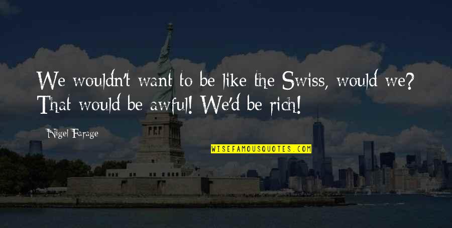Z Rich Quotes By Nigel Farage: We wouldn't want to be like the Swiss,