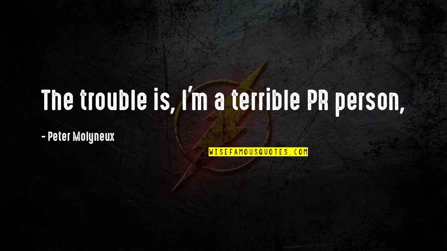 Z Stat Quotes By Peter Molyneux: The trouble is, I'm a terrible PR person, Z Stat Quotes By Peter Molyneux: The trouble is, I'm a terrible PR person,