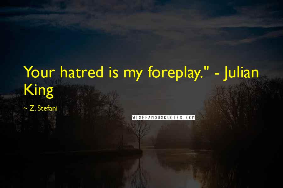 Z. Stefani quotes: Your hatred is my foreplay." - Julian King