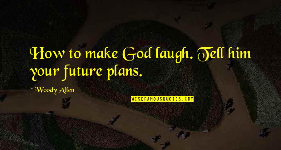 Z Znam O Razu Quotes By Woody Allen: How to make God laugh. Tell him your Z Znam O Razu Quotes By Woody Allen: How to make God laugh. Tell him your