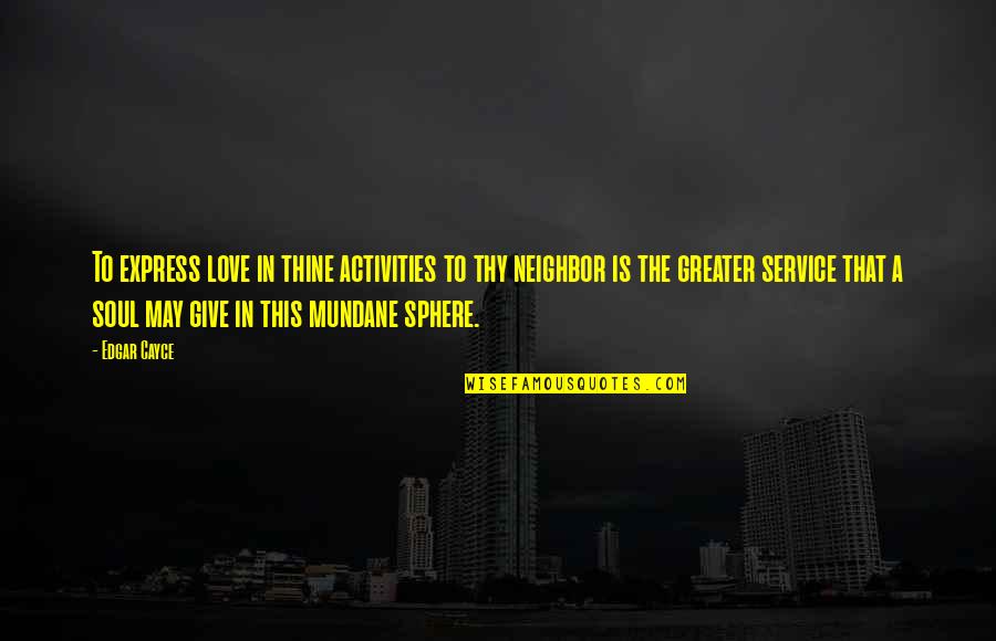 Zaadjes Boom Quotes By Edgar Cayce: To express love in thine activities to thy Zaadjes Boom Quotes By Edgar Cayce: To express love in thine activities to thy