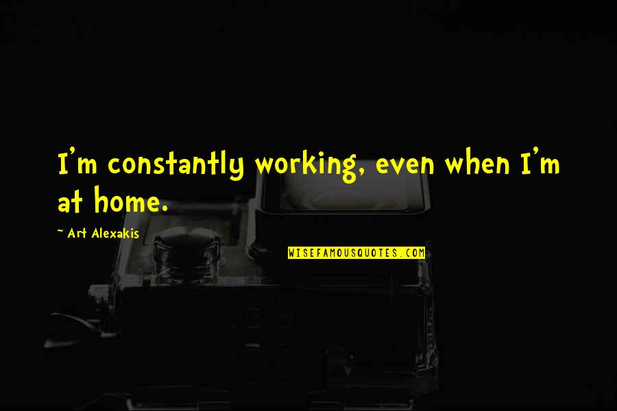 Zaadjes Klaproos Quotes By Art Alexakis: I'm constantly working, even when I'm at home. Zaadjes Klaproos Quotes By Art Alexakis: I'm constantly working, even when I'm at home.