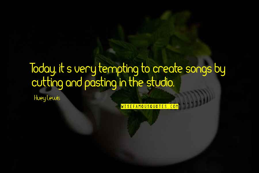 Zaahir Quotes By Huey Lewis: Today, it's very tempting to create songs by