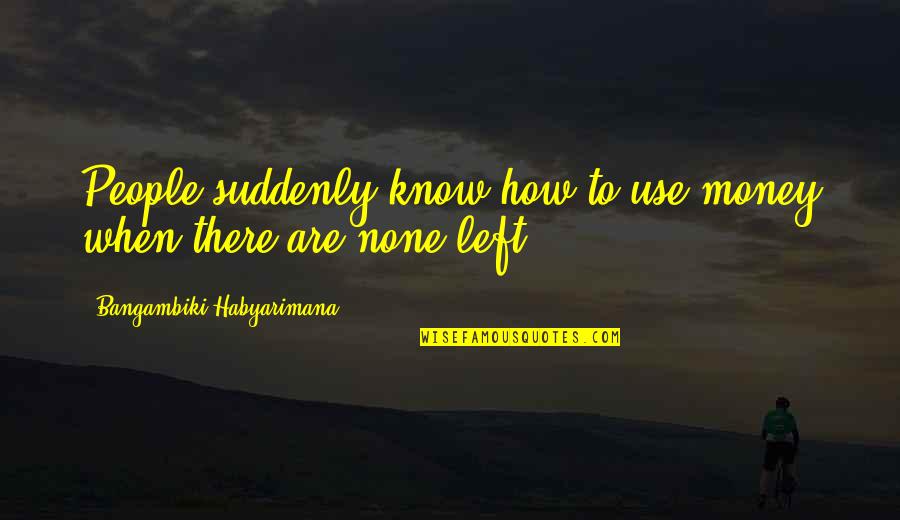 Zaama Nahreg Quotes By Bangambiki Habyarimana: People suddenly know how to use money when Zaama Nahreg Quotes By Bangambiki Habyarimana: People suddenly know how to use money when