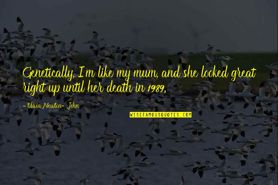 Zaandam Ship Quotes By Olivia Newton-John: Genetically, I'm like my mum, and she looked Zaandam Ship Quotes By Olivia Newton-John: Genetically, I'm like my mum, and she looked