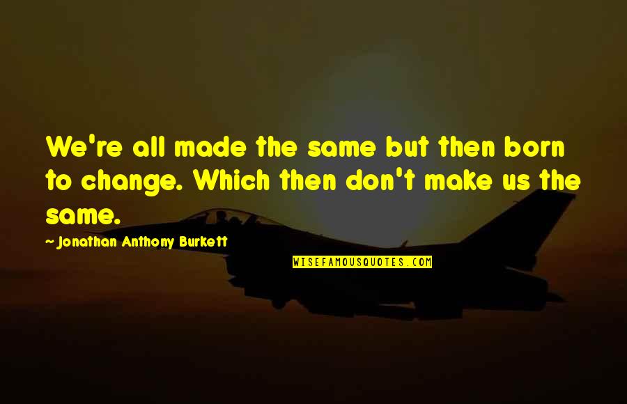Zaasd Quotes By Jonathan Anthony Burkett: We're all made the same but then born Zaasd Quotes By Jonathan Anthony Burkett: We're all made the same but then born