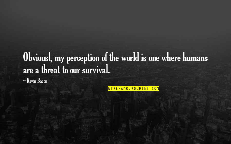 Zaasd Quotes By Kevin Bacon: Obviousl, my perception of the world is one Zaasd Quotes By Kevin Bacon: Obviousl, my perception of the world is one