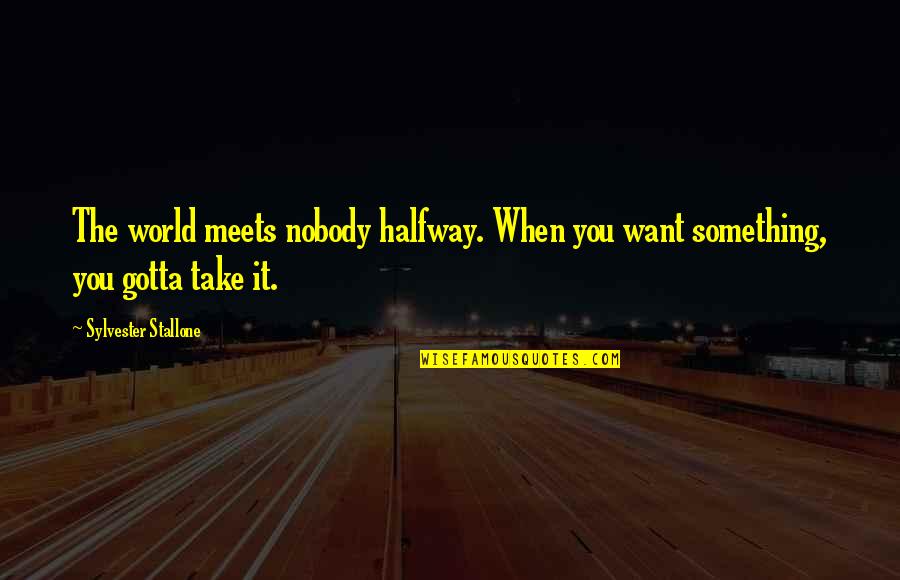 Zab Jen Slepice Quotes By Sylvester Stallone: The world meets nobody halfway. When you want