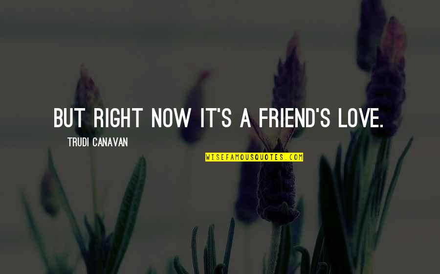 Zabat's Quotes By Trudi Canavan: But right now it's a friend's love.